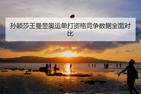 孙颖莎王曼昱奥运单打资格竞争数据全面对比